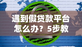 遇到假贷款平台怎么办？5步教你保护资金安全