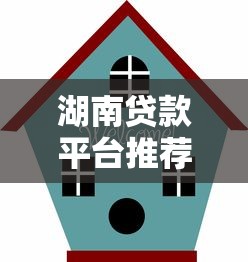 湖南贷款平台推荐：正规渠道与避坑指南