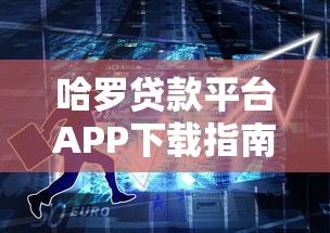哈罗贷款平台APP下载指南：一站式解决资金周转难题