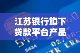 江苏银行旗下贷款平台产品解析与理财攻略