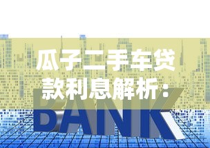 瓜子二手车贷款利息解析：真实利率计算与避坑指南