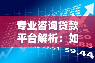 专业咨询贷款平台解析：如何选择安全可靠的贷款理财渠道