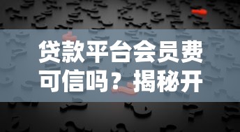 贷款平台会员费可信吗？揭秘开通背后的风险与真相