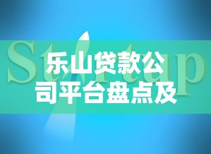 乐山贷款公司平台盘点及贷款理财指南