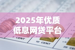 2025年优质低息网贷平台推荐：正规机构这样选最靠谱