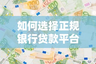 如何选择正规银行贷款平台？2025年最新避坑指南与实战技巧