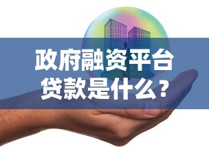 政府融资平台贷款是什么？理财视角下的风险与机遇分析