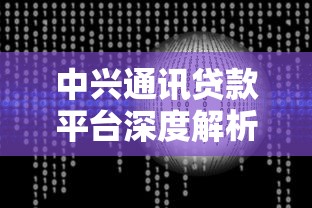中兴通讯贷款平台深度解析:产品优势、风险把控与用户真实反馈 中兴通讯贷款平台深度解析:产品优势、风险把控与用户真实反馈