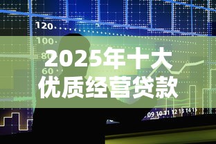 2025年十大优质经营贷款平台推荐及申请攻略 2025年十大优质经营贷款平台推荐及申请攻略