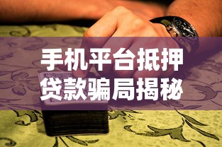 手机平台抵押贷款骗局揭秘：6大套路与防骗指南