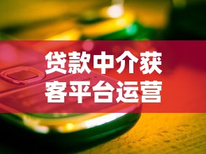 贷款中介获客平台运营指南：从流量转化到服务升级