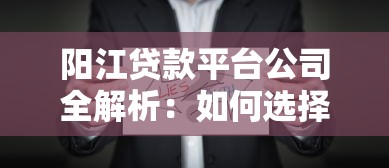 阳江贷款平台公司全解析：如何选择靠谱机构