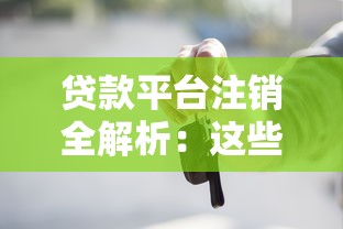 贷款平台注销全解析：这些情况必须处理！
