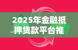 2025年金融抵押贷款平台推荐：安全靠谱的7个选择