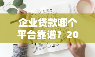 企业贷款哪个平台靠谱？2025年最全选择攻略