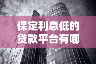保定利息低的贷款平台有哪些？这5家正规机构值得关注