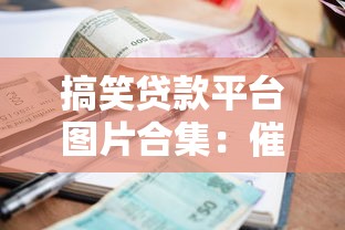 搞笑贷款平台图片合集：催收P图爆笑瞬间与避坑指南