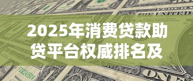 2025年消费贷款助贷平台权威排名及选择攻略