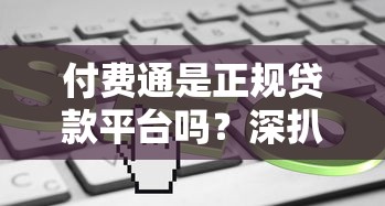 付费通是正规贷款平台吗？深扒其业务模式与风险提示