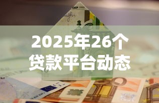 2025年26个贷款平台动态解析：合规、利率与用户权益新趋势