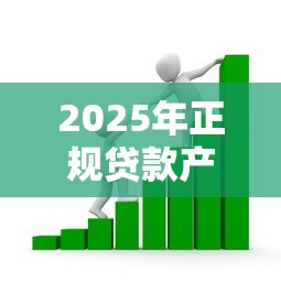2025年正规贷款产品平台大盘点：安全借贷必看指南