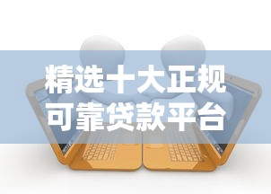 精选十大正规可靠贷款平台推荐及使用指南