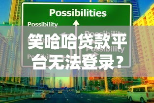 笑哈哈贷款平台无法登录？紧急应对方案与风险提示