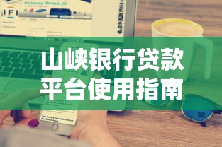 山峡银行贷款平台使用指南：利率、流程与理财技巧全解析