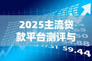 2025主流贷款平台测评与理财选择指南