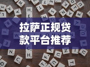 拉萨正规贷款平台推荐：哪些渠道安全又靠谱？