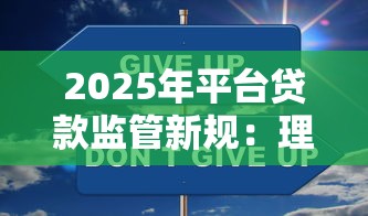 2025年平台贷款监管新规:理财安全必看的五大变化 2025年平台贷款监管新规:理财安全必看的五大变化
