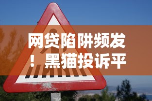 网贷陷阱频发！黑猫投诉平台维权指南及案例解析