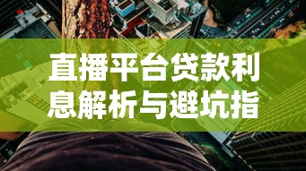 直播平台贷款利息解析与避坑指南