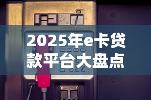 2025年e卡贷款平台大盘点：主流选择与使用技巧解析