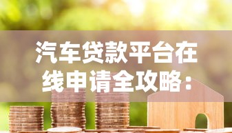 汽车贷款平台在线申请全攻略：省钱省时的借款新选择