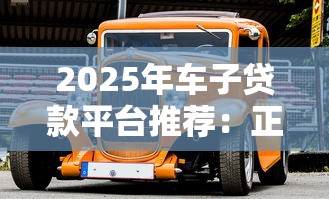 2025年车子贷款平台推荐：正规低息渠道全解析