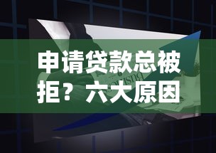 申请贷款总被拒？六大原因解析及应对策略