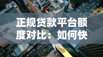 正规贷款平台额度对比：如何快速获得高额度资金