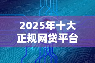2025年十大正规网贷平台盘点：安全低息的理财选择