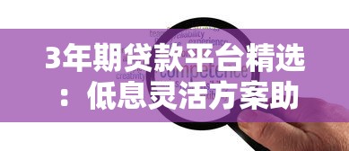 3年期贷款平台精选:低息灵活方案助力理财规划 3年期贷款平台精选:低息灵活方案助力理财规划