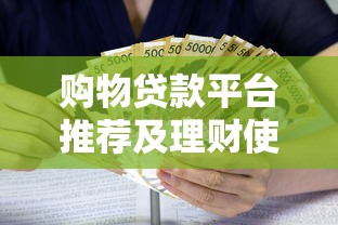 购物贷款平台推荐及理财使用指南