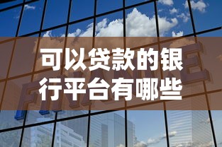 可以贷款的银行平台有哪些？这10家靠谱选择值得收藏