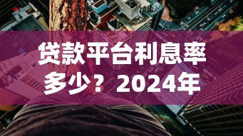 贷款平台利息率多少？2024年最新解析与避坑指南