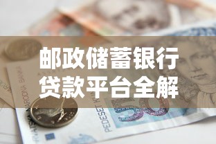 邮政储蓄银行贷款平台全解析：选对产品轻松融资理财攻略