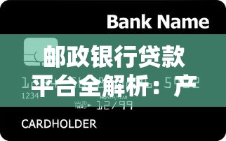 邮政银行贷款平台全解析：产品对比与申请攻略
