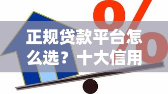 正规贷款平台怎么选？十大信用贷渠道全解析