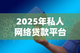 2025年私人网络贷款平台推荐：安全、低息、放款快