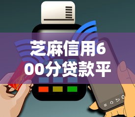 芝麻信用600分贷款平台推荐及避坑指南