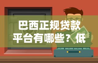 巴西正规贷款平台有哪些？低息安全渠道全解析