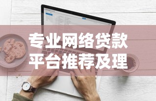 专业网络贷款平台推荐及理财避坑指南
